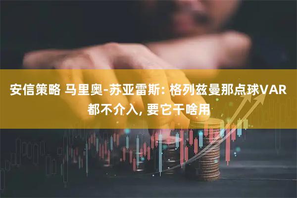 安信策略 马里奥-苏亚雷斯: 格列兹曼那点球VAR都不介入, 要它干啥用