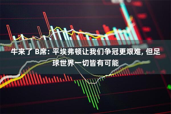 牛来了 B席: 平埃弗顿让我们争冠更艰难, 但足球世界一切皆有可能