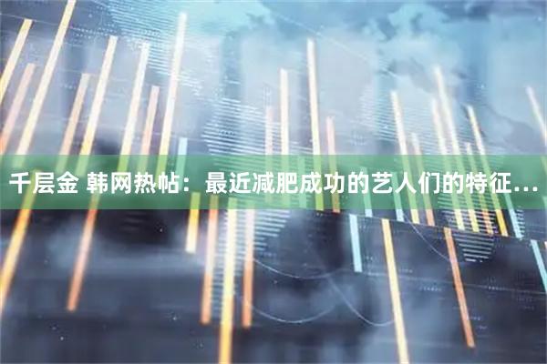 千层金 韩网热帖：最近减肥成功的艺人们的特征…