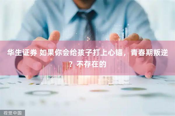 华生证券 如果你会给孩子打上心锚，青春期叛逆？不存在的